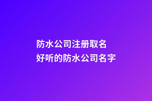 防水公司注册取名 好听的防水公司名字-第1张-公司起名-玄机派